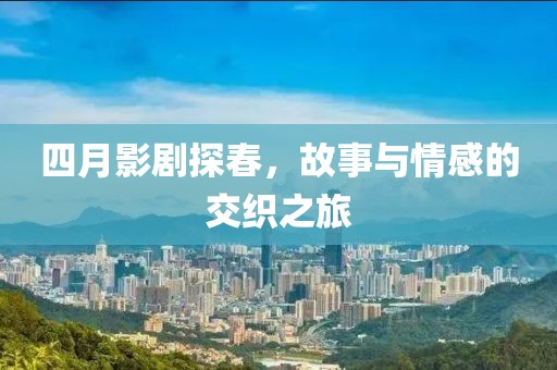 四月影剧探春，故事与情感的交织之旅