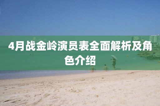 4月战金岭演员表全面解析及角色介绍