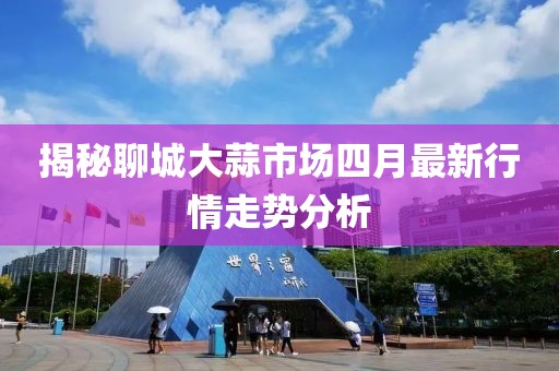 揭秘聊城大蒜市场四月最新行情走势分析