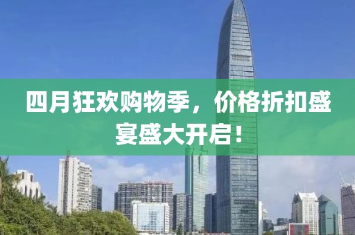 四月狂欢购物季，价格折扣盛宴盛大开启！
