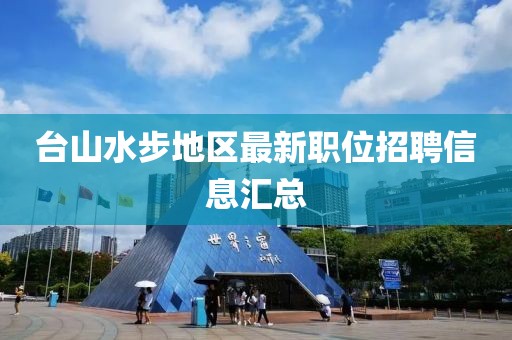 台山水步地区最新职位招聘信息汇总