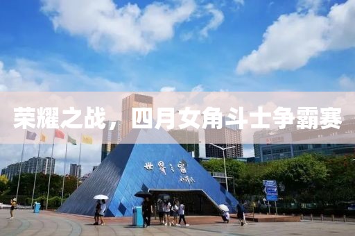 荣耀之战，四月女角斗士争霸赛