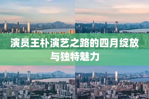 演员王朴演艺之路的四月绽放与独特魅力