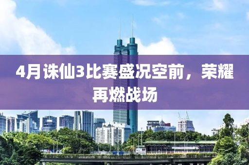 4月诛仙3比赛盛况空前，荣耀再燃战场