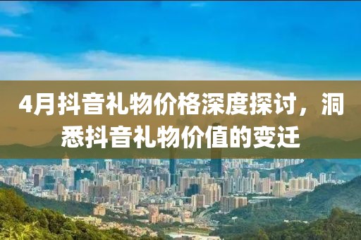 4月抖音礼物价格深度探讨，洞悉抖音礼物价值的变迁