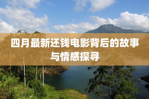 四月最新还钱电影背后的故事与情感探寻