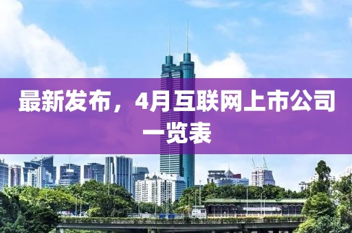 最新发布，4月互联网上市公司一览表