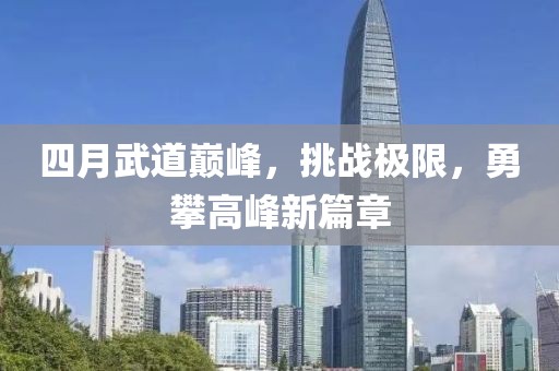 四月武道巅峰，挑战极限，勇攀高峰新篇章