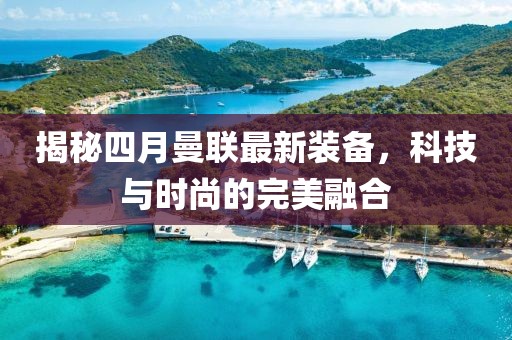 揭秘四月曼联最新装备，科技与时尚的完美融合
