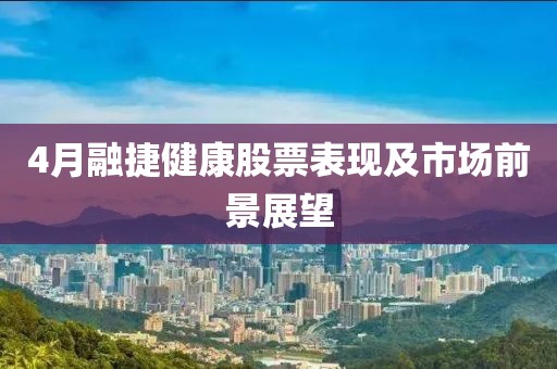 4月融捷健康股票表现及市场前景展望