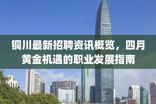 铜川最新招聘资讯概览，四月黄金机遇的职业发展指南