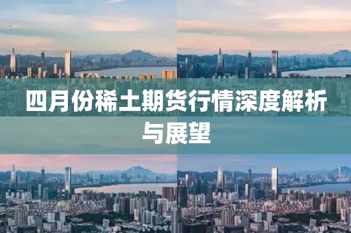 四月份稀土期货行情深度解析与展望