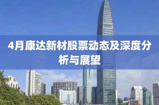 4月康达新材股票动态及深度分析与展望