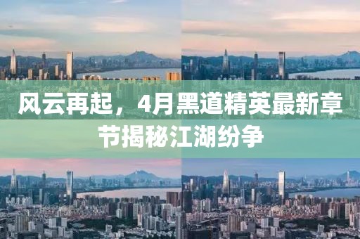 风云再起，4月黑道精英最新章节揭秘江湖纷争