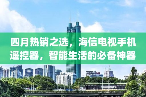四月热销之选，海信电视手机遥控器，智能生活的必备神器
