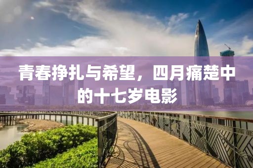 青春挣扎与希望，四月痛楚中的十七岁电影