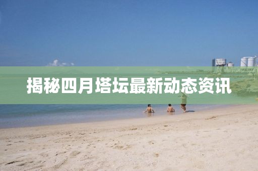 揭秘四月塔坛最新动态资讯