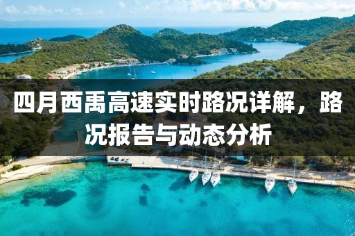 四月西禹高速实时路况详解，路况报告与动态分析