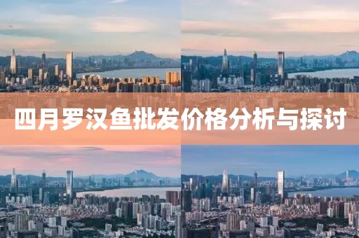 四月罗汉鱼批发价格分析与探讨