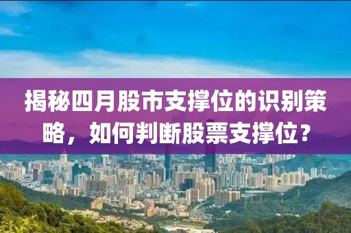 揭秘四月股市支撑位的识别策略，如何判断股票支撑位？