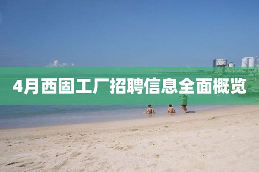 4月西固工厂招聘信息全面概览