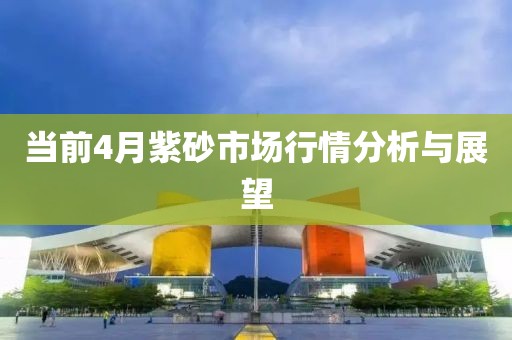 当前4月紫砂市场行情分析与展望