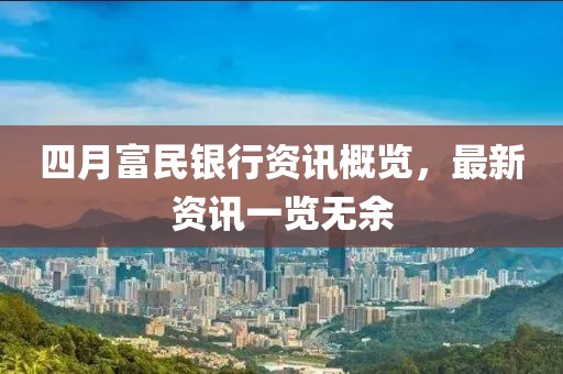四月富民银行资讯概览，最新资讯一览无余