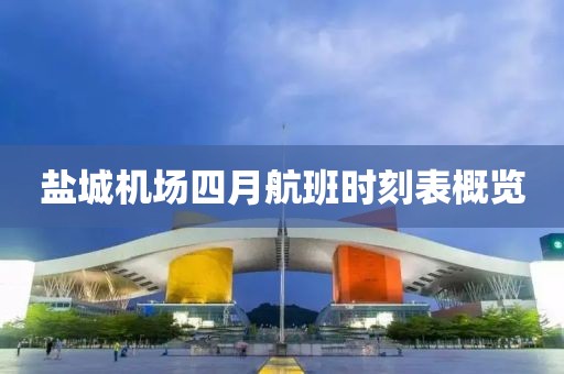 盐城机场四月航班时刻表概览