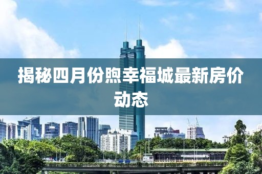 揭秘四月份煦幸福城最新房价动态