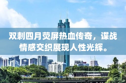 双刺四月荧屏热血传奇，谍战情感交织展现人性光辉。
