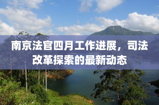 南京法官四月工作进展，司法改革探索的最新动态