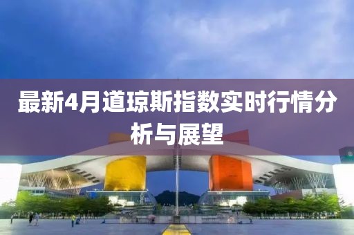 最新4月道琼斯指数实时行情分析与展望
