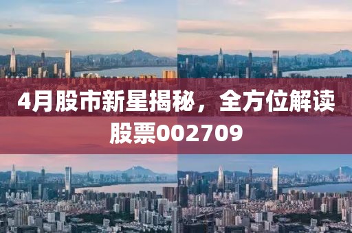 4月股市新星揭秘，全方位解读股票002709