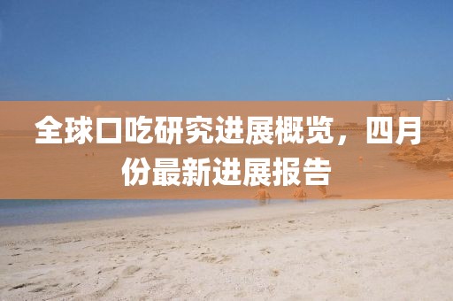 全球口吃研究进展概览，四月份最新进展报告