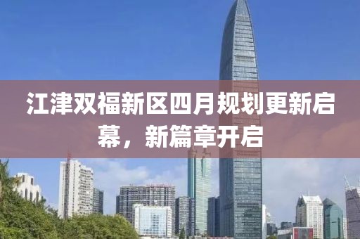 江津双福新区四月规划更新启幕，新篇章开启