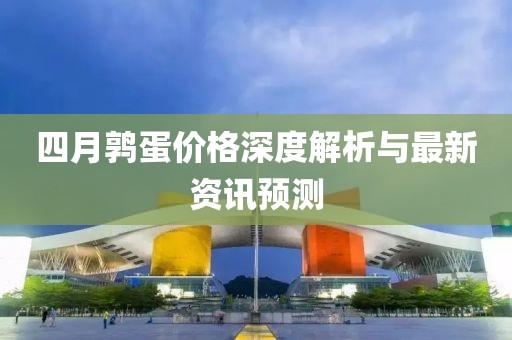 四月鹑蛋价格深度解析与最新资讯预测