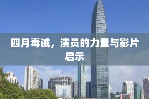 四月毒诫，演员的力量与影片启示