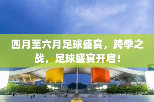四月至六月足球盛宴，跨季之战，足球盛宴开启！