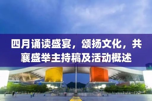 四月诵读盛宴，颂扬文化，共襄盛举主持稿及活动概述