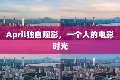 April独自观影，一个人的电影时光