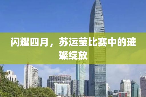 闪耀四月，苏运莹比赛中的璀璨绽放