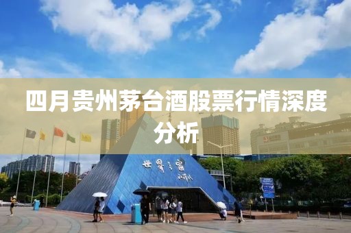 四月贵州茅台酒股票行情深度分析