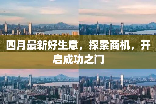 四月最新好生意，探索商机，开启成功之门