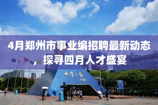 4月郑州市事业编招聘最新动态，探寻四月人才盛宴