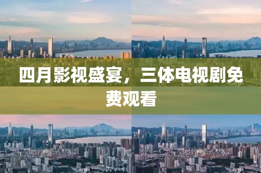 四月影视盛宴，三体电视剧免费观看