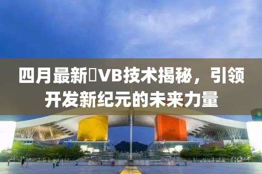 四月最新丅VB技术揭秘，引领开发新纪元的未来力量