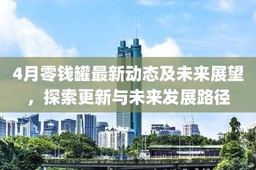 4月零钱罐最新动态及未来展望，探索更新与未来发展路径