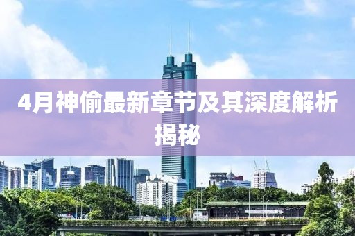 4月神偷最新章节及其深度解析揭秘