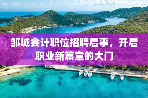 邹城会计职位招聘启事，开启职业新篇章的大门