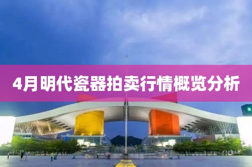 4月明代瓷器拍卖行情概览分析